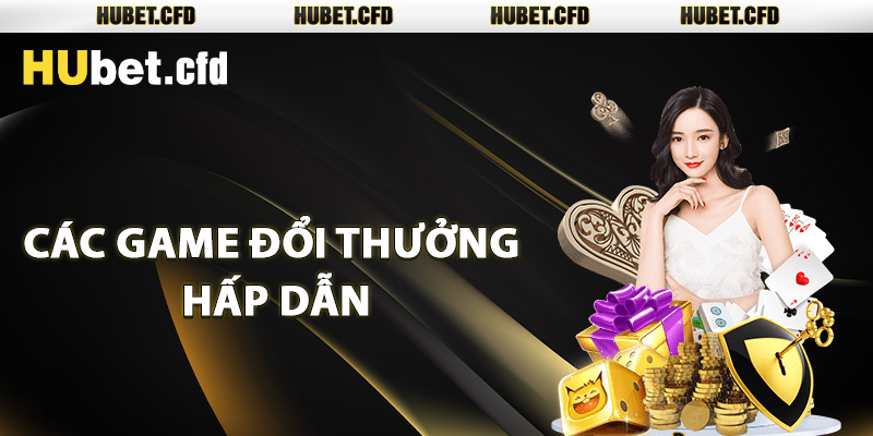 Các game đổi thưởng hấp dẫn tại Casino Hubet