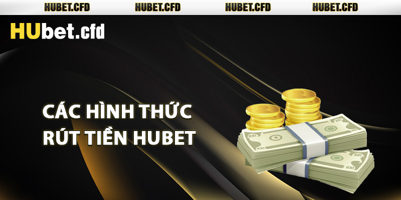 Các hình thức rút tiền Hubet dễ nhất