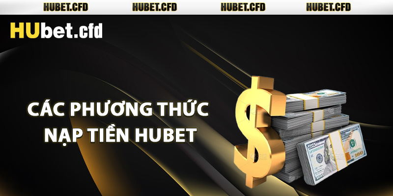 Các phương thức nạp tiền Hubet tiện lợi