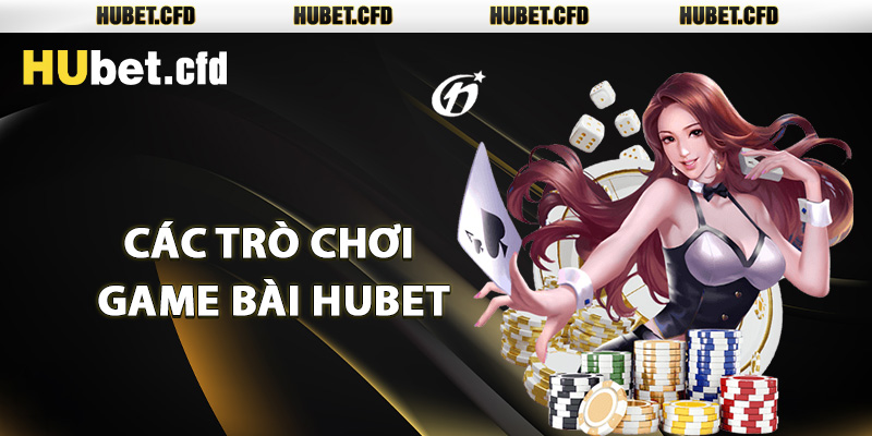 Các trò chơi game bài Hubet siêu hay