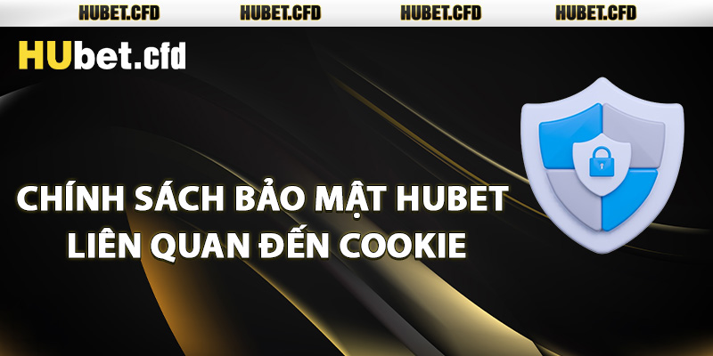 Chính sách bảo mật Hubet liên quan đến cookie