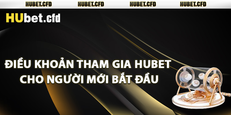 Điều khoản tham gia Hubet cho người mới bắt đầu