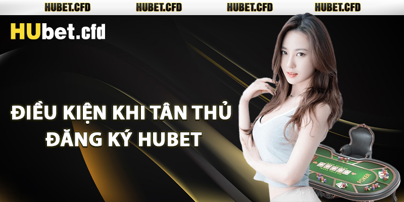 Điều kiện khi tân thủ đăng ký Hubet