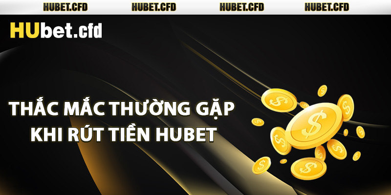 Những thắc mắc thường gặp khi rút tiền Hubet